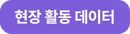 현장 활동 데이터_버튼 현장 활동 데이터_버튼