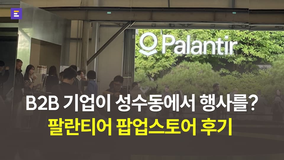 [팔란티어] 글로벌 B2B 기업이 왜 성수동에 팝업스토어를 열었을까?